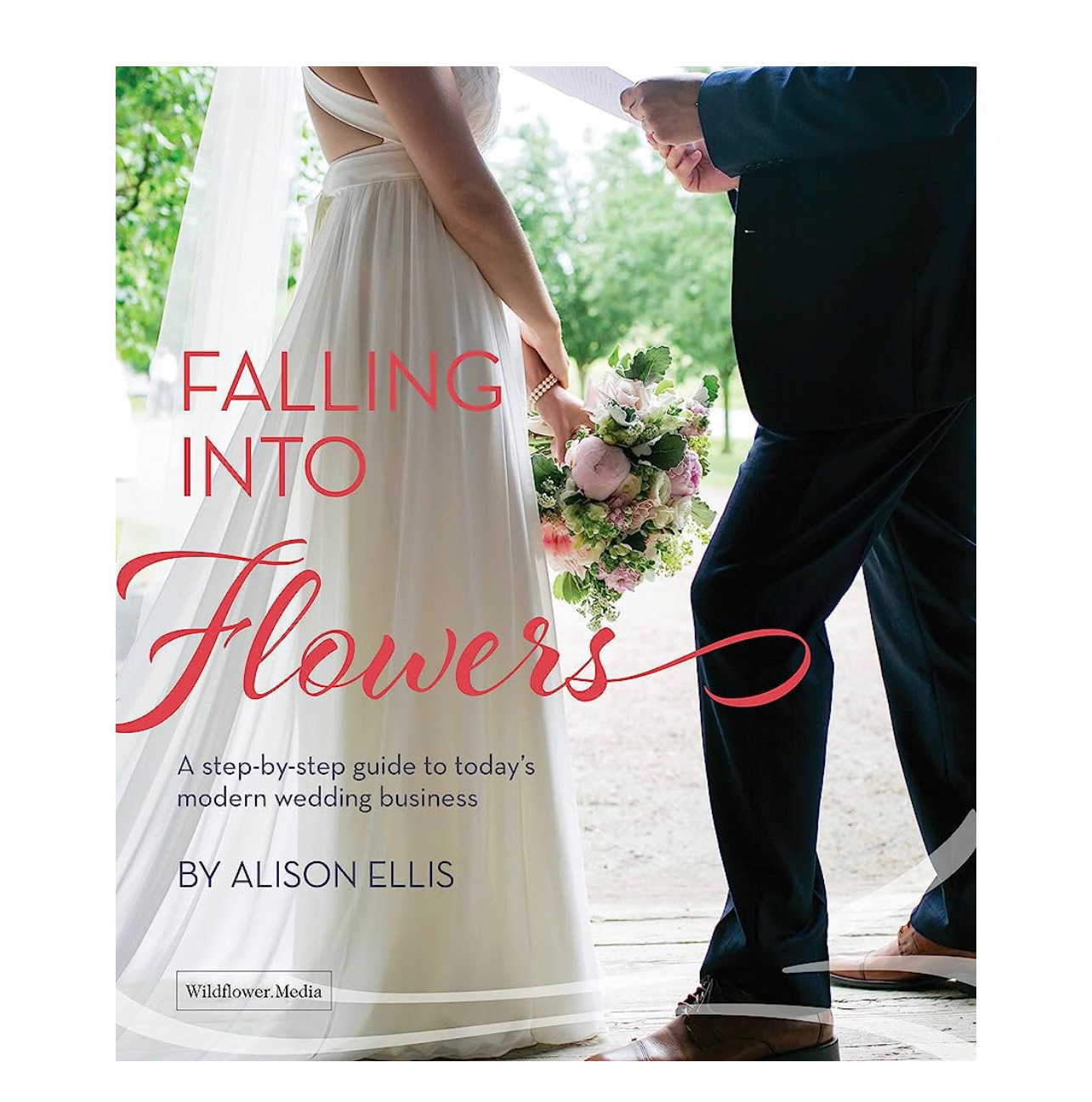 Falling into Flowers: A Step-By-step Guide to Today's Modern Wedding Business